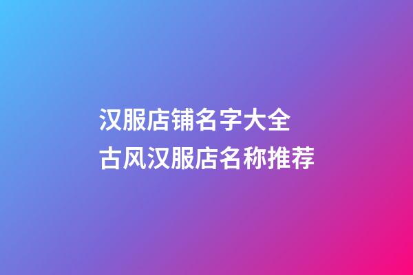 汉服店铺名字大全 古风汉服店名称推荐-第1张-店铺起名-玄机派